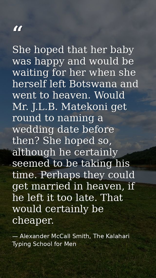 She hoped that her baby was happy and would be waiting for her when she herself left Botswana and went to heaven. Would  — Alexander McCall Smith, The Kalahari Typing School for Men