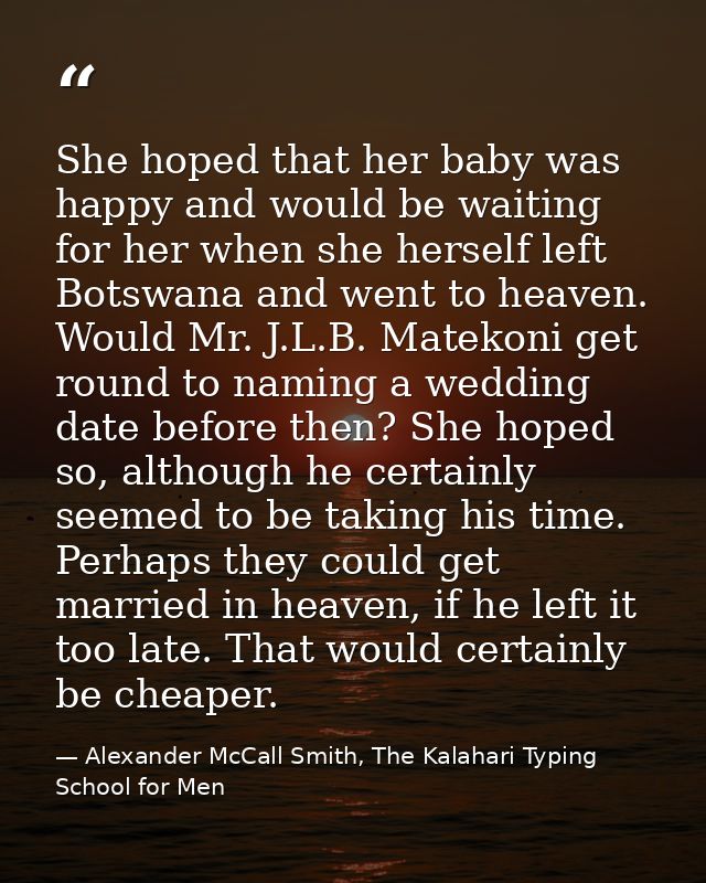 She hoped that her baby was happy and would be waiting for her when she herself left Botswana and went to heaven. Would  — Alexander McCall Smith, The Kalahari Typing School for Men