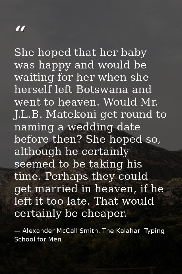 She hoped that her baby was happy and would be waiting for her when she herself left Botswana and went to heaven. Would  — Alexander McCall Smith, The Kalahari Typing School for Men