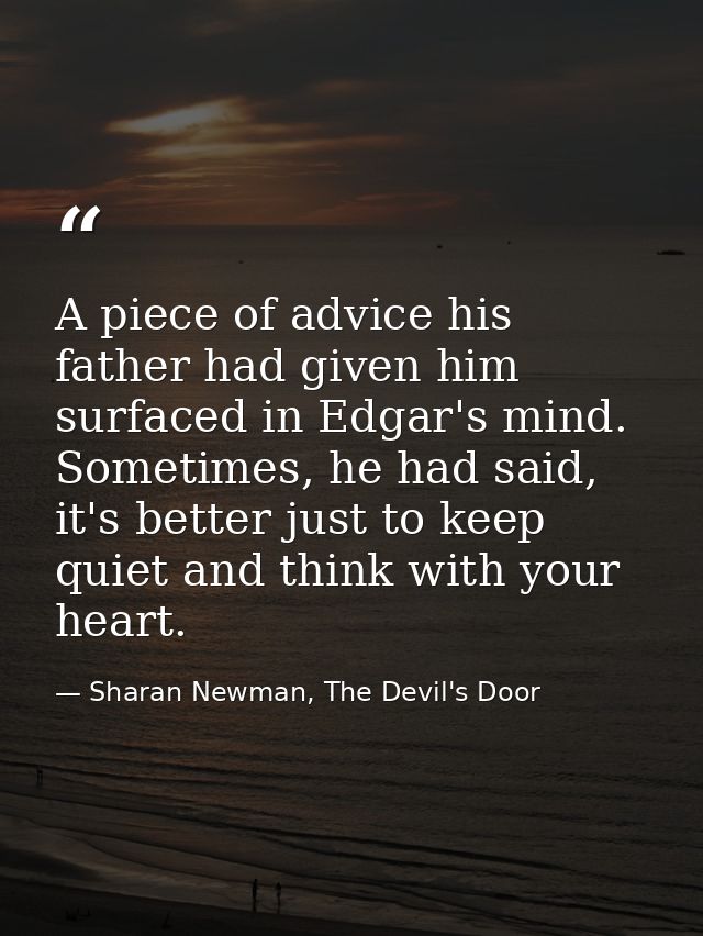 A piece of advice his father had given him surfaced in Edgar's mind. Sometimes, he had said, it's better just to keep qu — Sharan Newman, The Devil's Door
