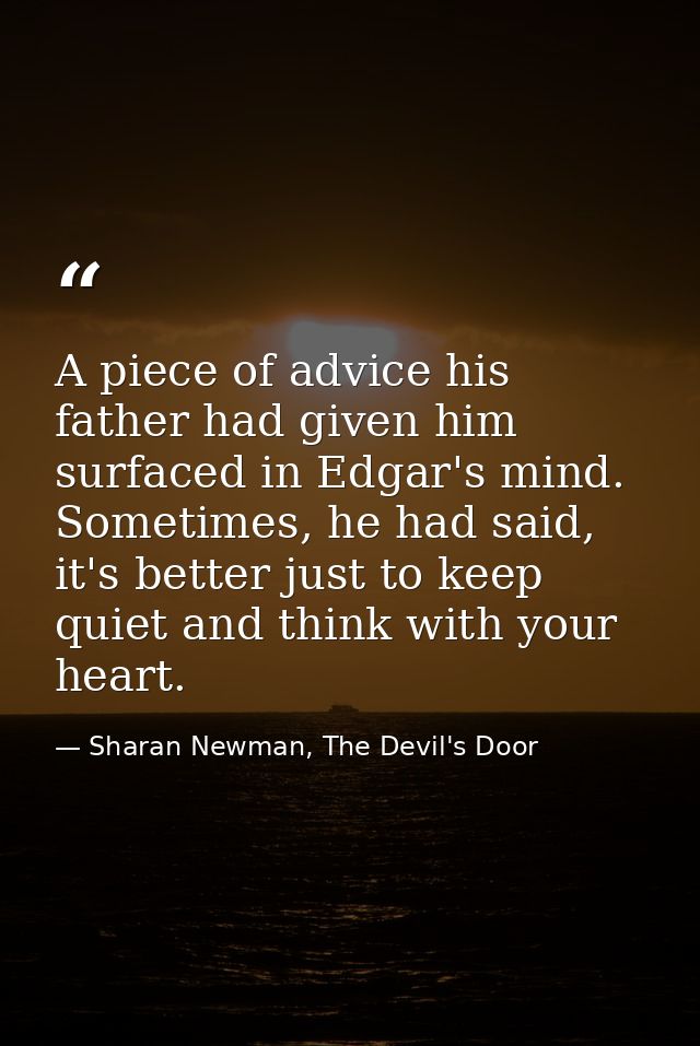 A piece of advice his father had given him surfaced in Edgar's mind. Sometimes, he had said, it's better just to keep qu — Sharan Newman, The Devil's Door