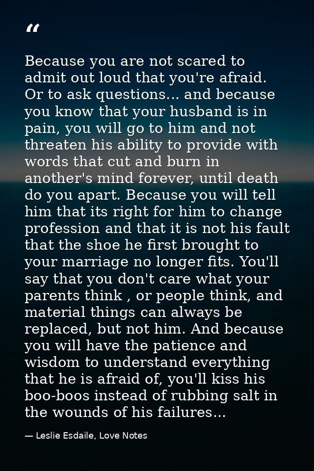 Because you are not scared to admit out loud that you're afraid. Or to ask questions... and because you know that your h — Leslie Esdaile, Love Notes