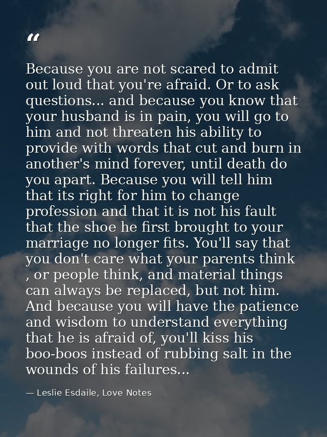 Because you are not scared to admit out loud that you're afraid. Or to ask questions... and because you know that your h — Leslie Esdaile, Love Notes