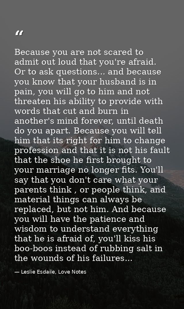 Because you are not scared to admit out loud that you're afraid. Or to ask questions... and because you know that your h — Leslie Esdaile, Love Notes