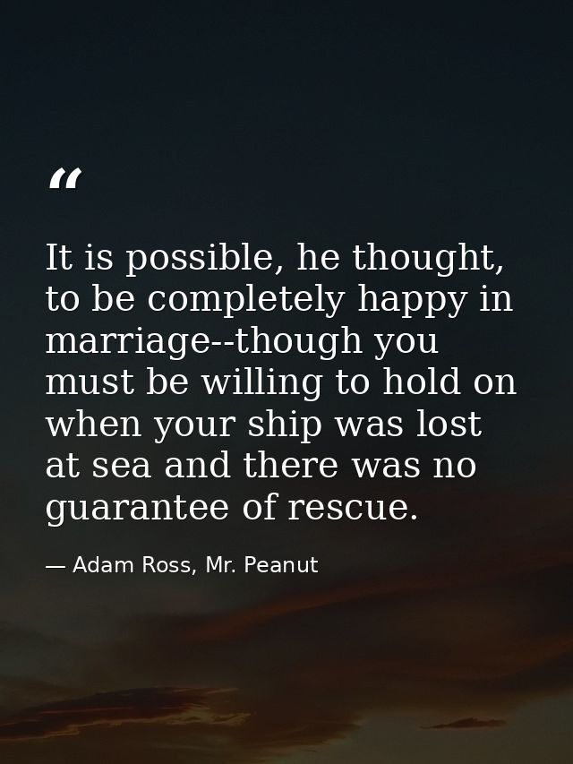It is possible, he thought, to be completely happy in marriage--though you must be willing to hold on when your ship was — Adam Ross, Mr. Peanut