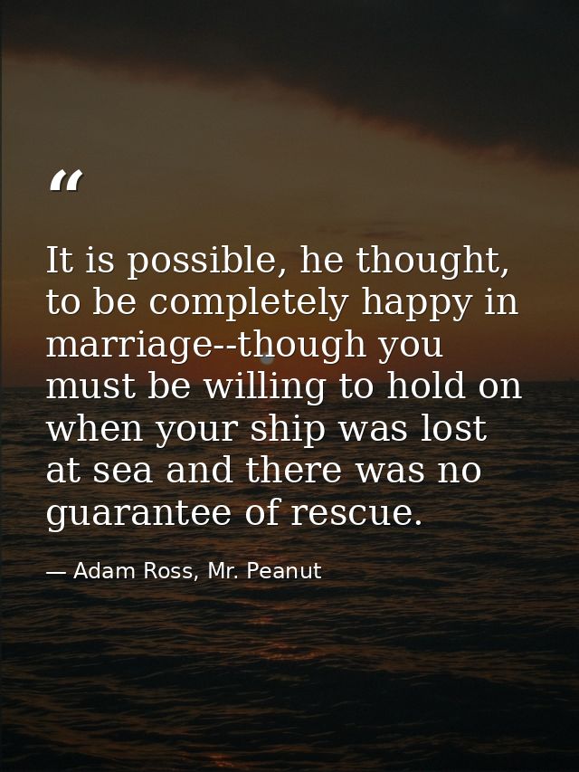 It is possible, he thought, to be completely happy in marriage--though you must be willing to hold on when your ship was — Adam Ross, Mr. Peanut