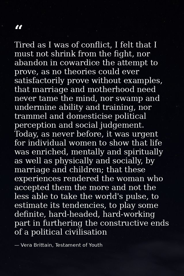Tired as I was of conflict, I felt that I must not shrink from the fight, nor abandon in cowardice the attempt to prove, — Vera Brittain, Testament of Youth
