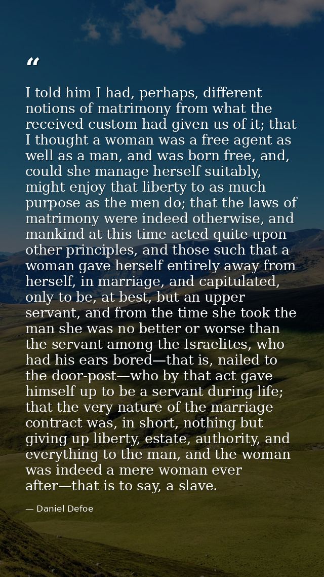 I told him I had, perhaps, different notions of matrimony from what the received custom had given us of it; that I thoug — Daniel Defoe