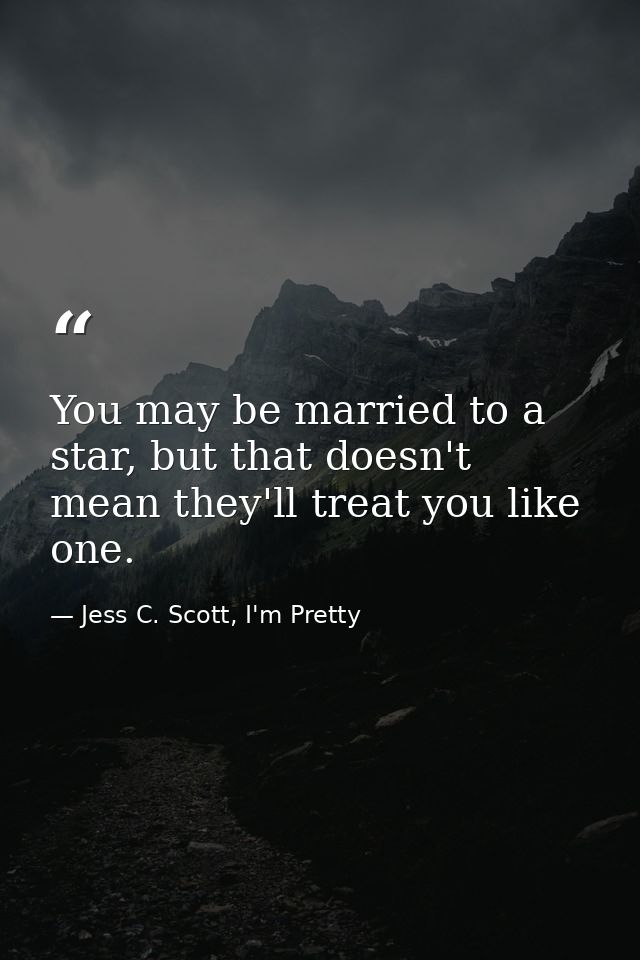 You may be married to a star, but that doesn't mean they'll treat you like one. — Jess C. Scott, I'm Pretty
