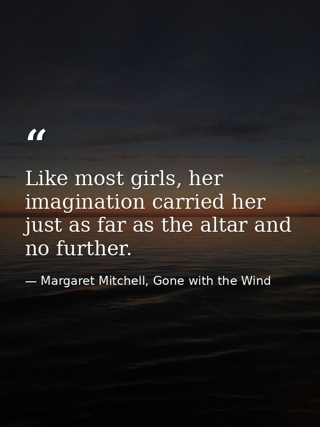 Like most girls, her imagination carried her just as far as the altar and no further. — Margaret Mitchell, Gone with the Wind