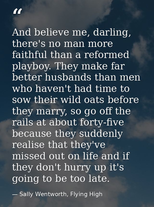 And believe me, darling, there's no man more faithful than a reformed playboy. They make far better husbands than men wh — Sally Wentworth, Flying High