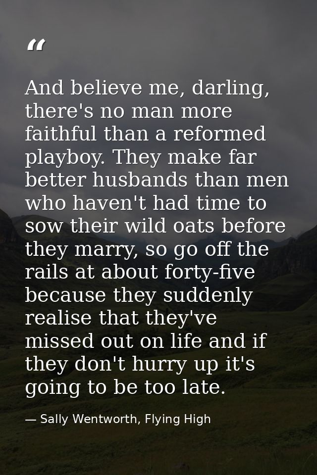 And believe me, darling, there's no man more faithful than a reformed playboy. They make far better husbands than men wh — Sally Wentworth, Flying High