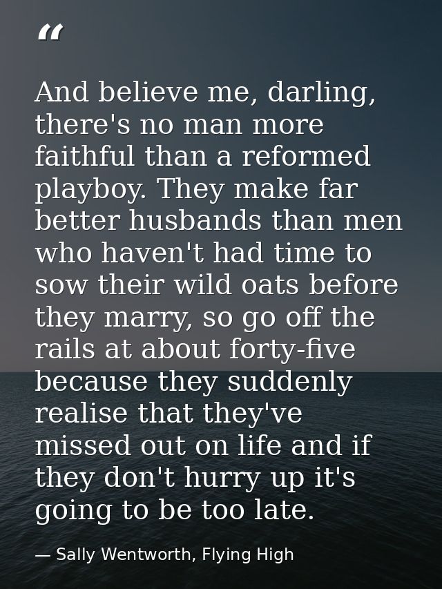 And believe me, darling, there's no man more faithful than a reformed playboy. They make far better husbands than men wh — Sally Wentworth, Flying High