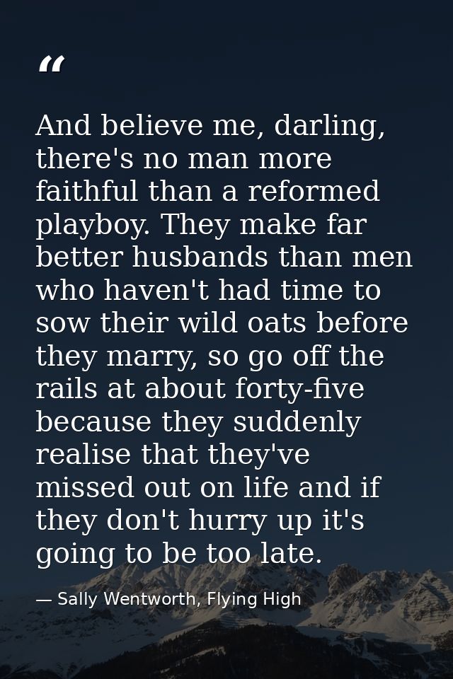 And believe me, darling, there's no man more faithful than a reformed playboy. They make far better husbands than men wh — Sally Wentworth, Flying High
