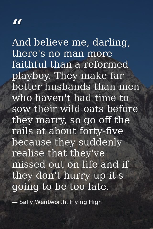 And believe me, darling, there's no man more faithful than a reformed playboy. They make far better husbands than men wh — Sally Wentworth, Flying High