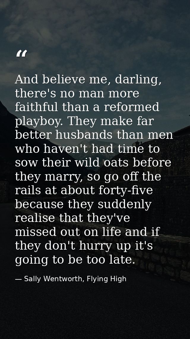 And believe me, darling, there's no man more faithful than a reformed playboy. They make far better husbands than men wh — Sally Wentworth, Flying High