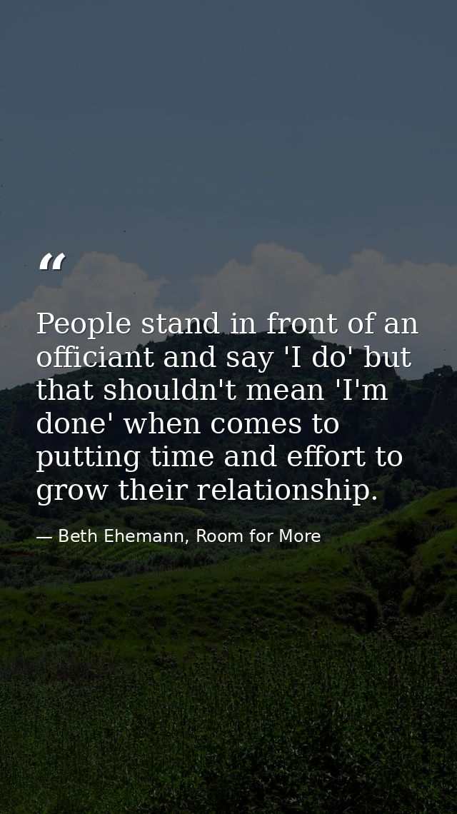 People stand in front of an officiant and say 'I do' but that shouldn't mean 'I'm done' when comes to putting time and e — Beth Ehemann, Room for More