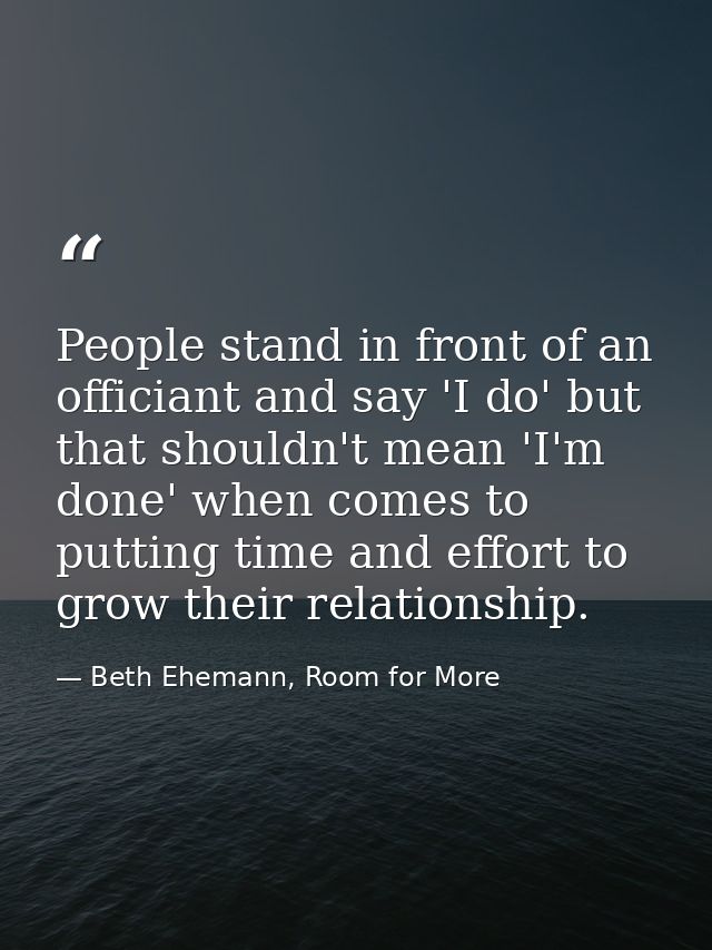 People stand in front of an officiant and say 'I do' but that shouldn't mean 'I'm done' when comes to putting time and e — Beth Ehemann, Room for More