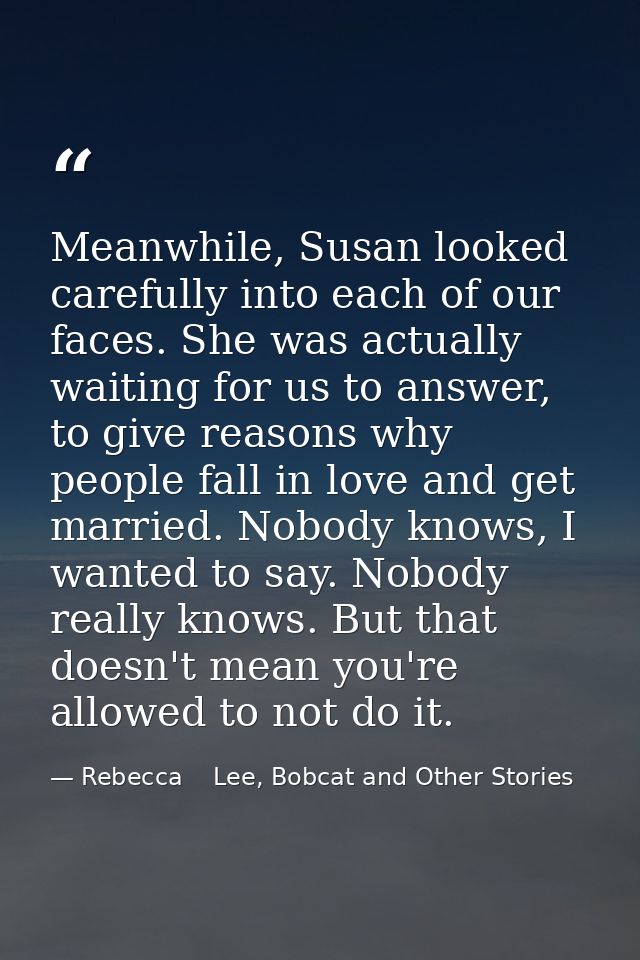 Meanwhile, Susan looked carefully into each of our faces. She was actually waiting for us to answer, to give reasons why — Rebecca    Lee, Bobcat and Other Stories