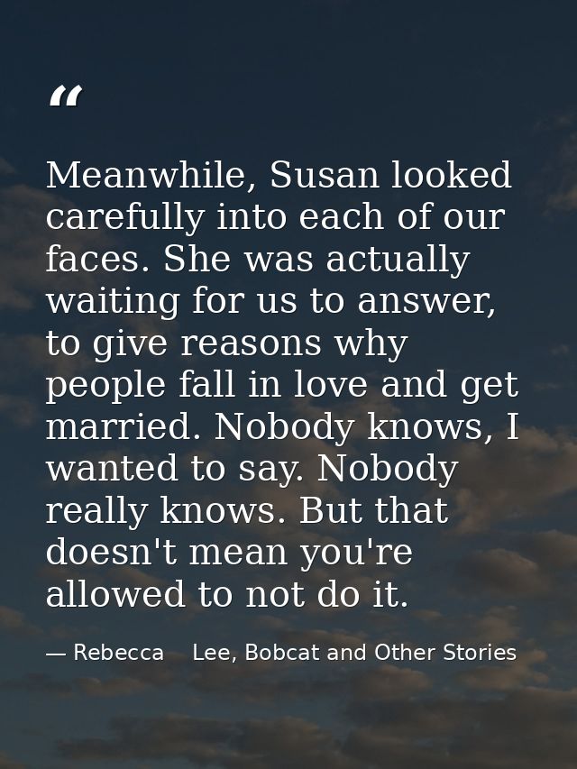 Meanwhile, Susan looked carefully into each of our faces. She was actually waiting for us to answer, to give reasons why — Rebecca    Lee, Bobcat and Other Stories