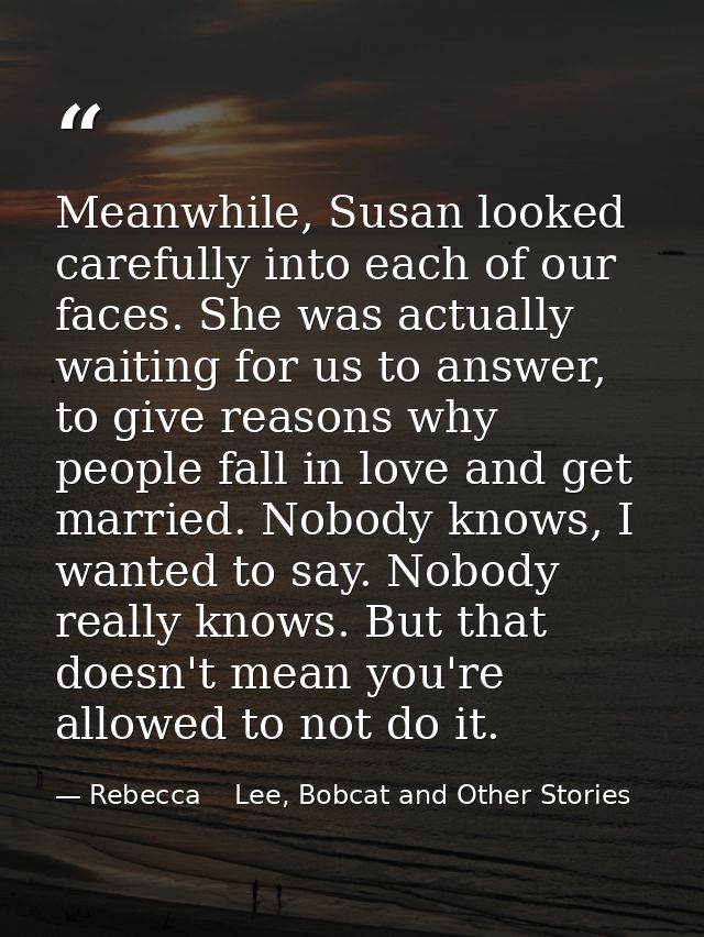 Meanwhile, Susan looked carefully into each of our faces. She was actually waiting for us to answer, to give reasons why — Rebecca    Lee, Bobcat and Other Stories