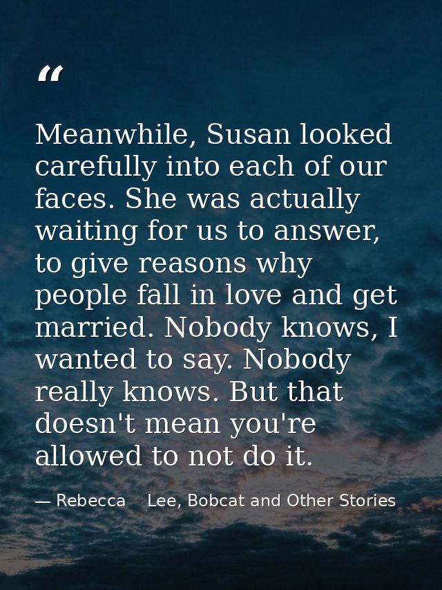 Meanwhile, Susan looked carefully into each of our faces. She was actually waiting for us to answer, to give reasons why — Rebecca    Lee, Bobcat and Other Stories