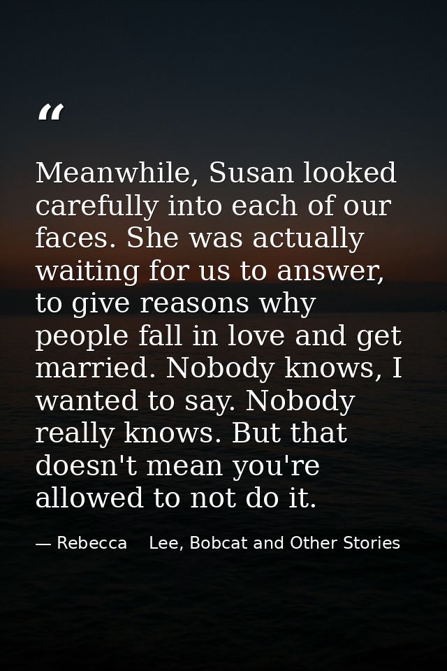 Meanwhile, Susan looked carefully into each of our faces. She was actually waiting for us to answer, to give reasons why — Rebecca    Lee, Bobcat and Other Stories