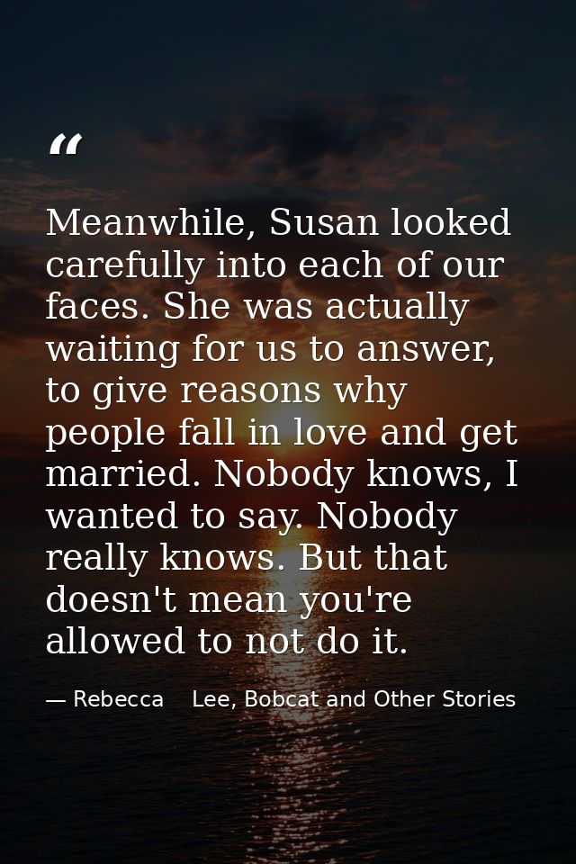 Meanwhile, Susan looked carefully into each of our faces. She was actually waiting for us to answer, to give reasons why — Rebecca    Lee, Bobcat and Other Stories