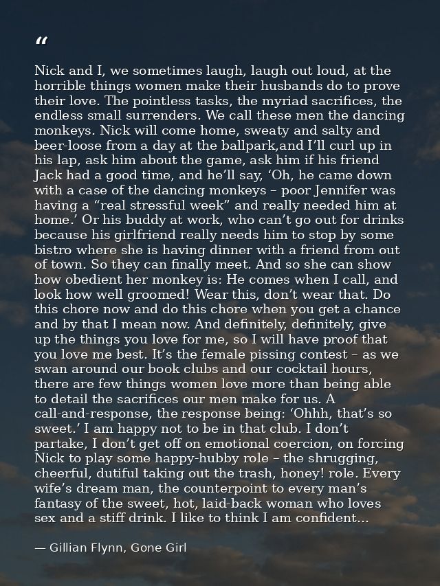 Nick and I, we sometimes laugh, laugh out loud, at the horrible things women make their husbands do to prove their love. — Gillian Flynn, Gone Girl