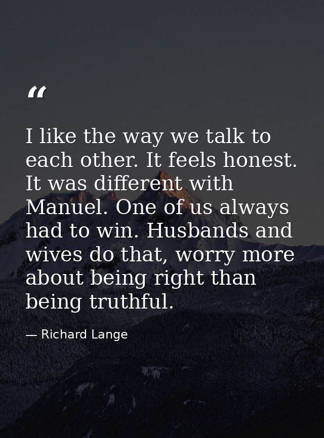 I like the way we talk to each other. It feels honest. It was different with Manuel. One of us always had to win. Husban — Richard Lange