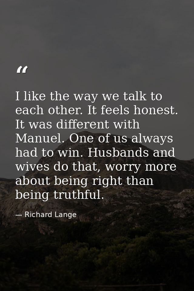 I like the way we talk to each other. It feels honest. It was different with Manuel. One of us always had to win. Husban — Richard Lange
