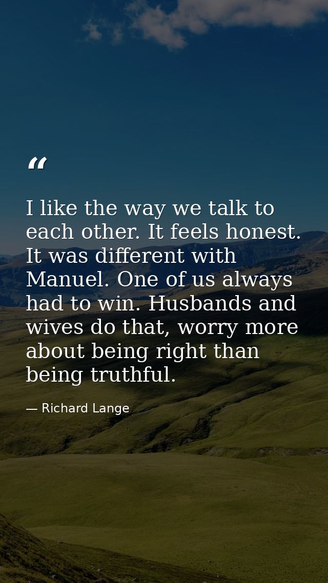 I like the way we talk to each other. It feels honest. It was different with Manuel. One of us always had to win. Husban — Richard Lange