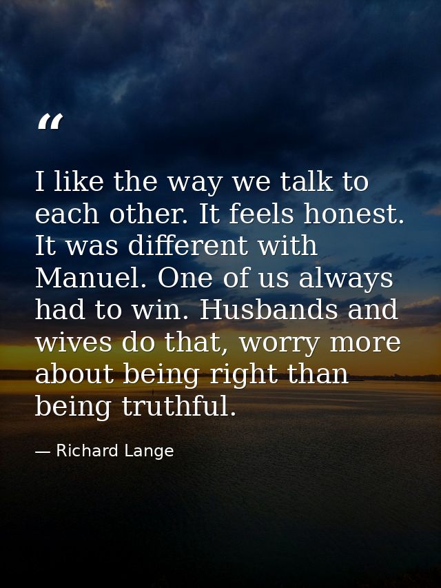 I like the way we talk to each other. It feels honest. It was different with Manuel. One of us always had to win. Husban — Richard Lange