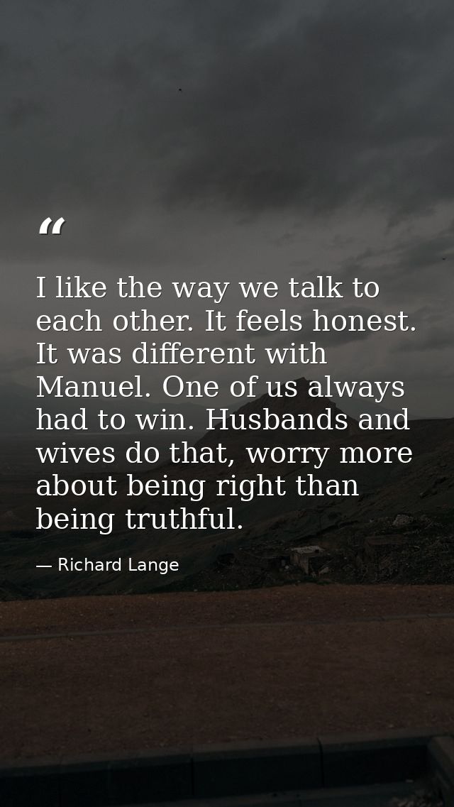 I like the way we talk to each other. It feels honest. It was different with Manuel. One of us always had to win. Husban — Richard Lange