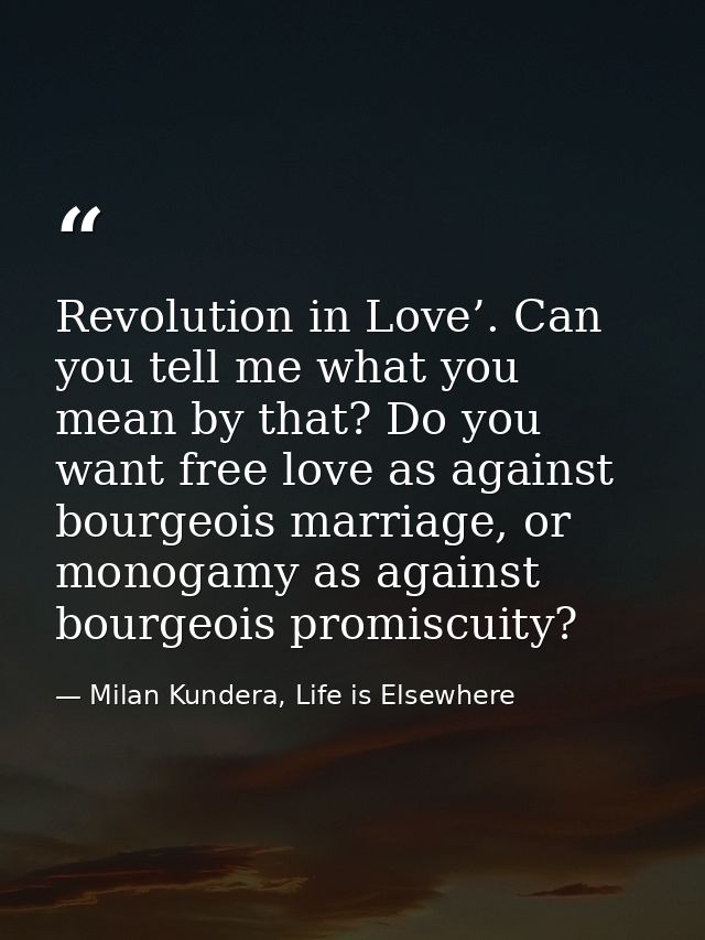 Revolution in Love’. Can you tell me what you mean by that? Do you want free love as against bourgeois marriage, or mono — Milan Kundera, Life is Elsewhere