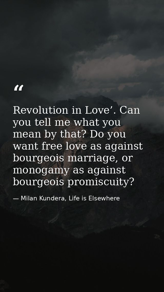 Revolution in Love’. Can you tell me what you mean by that? Do you want free love as against bourgeois marriage, or mono — Milan Kundera, Life is Elsewhere
