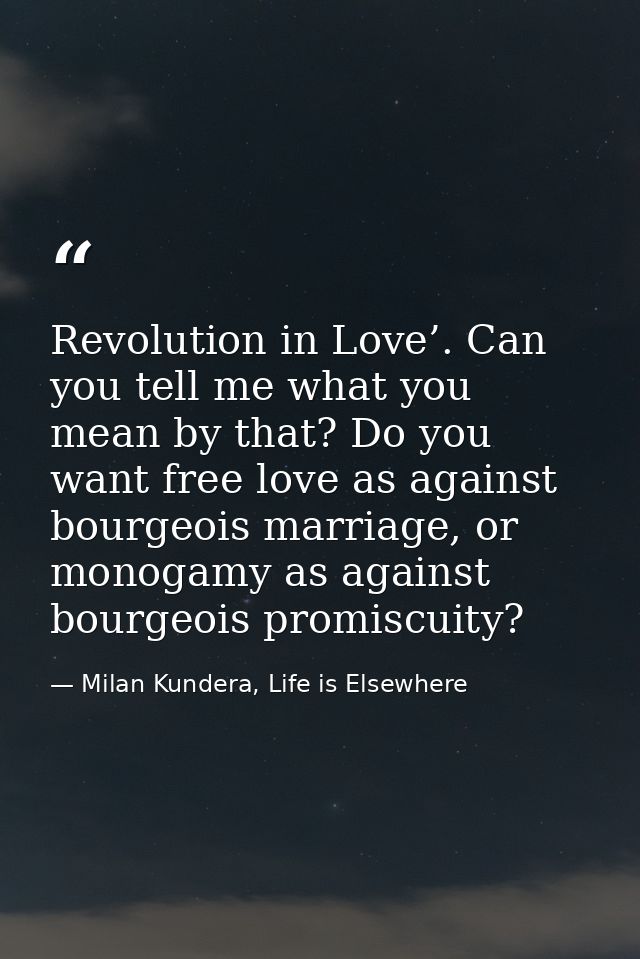 Revolution in Love’. Can you tell me what you mean by that? Do you want free love as against bourgeois marriage, or mono — Milan Kundera, Life is Elsewhere
