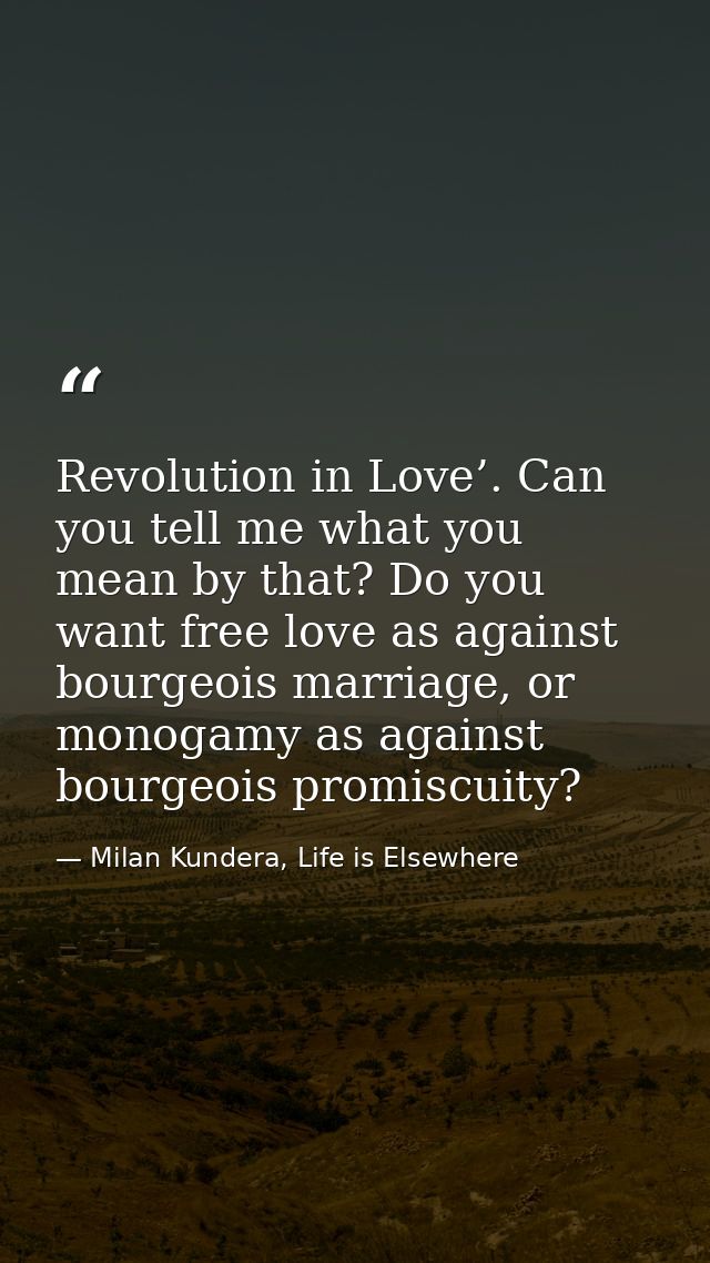 Revolution in Love’. Can you tell me what you mean by that? Do you want free love as against bourgeois marriage, or mono — Milan Kundera, Life is Elsewhere