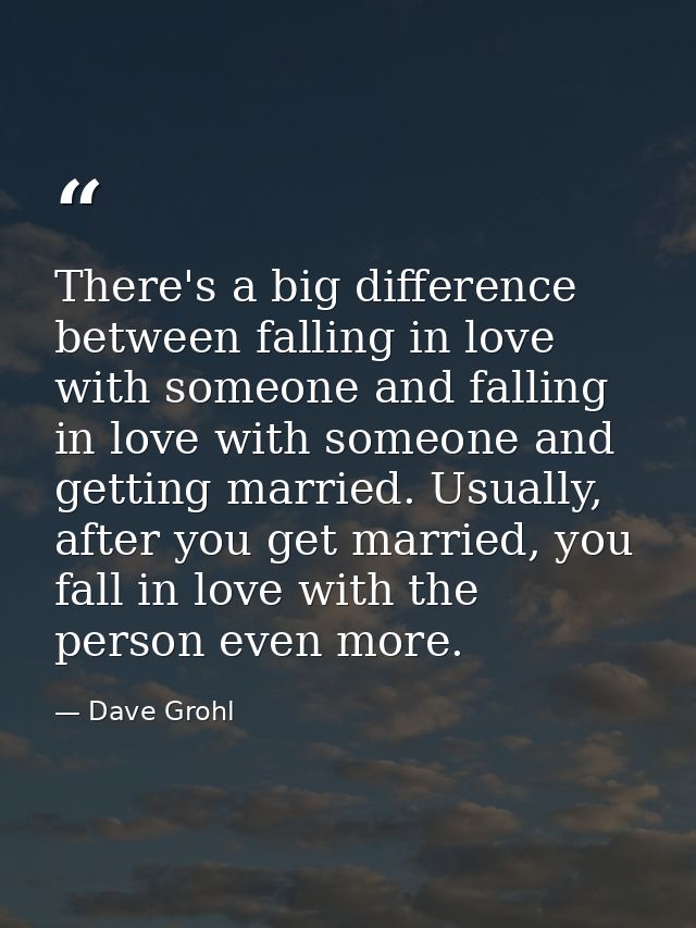 There's a big difference between falling in love with someone and falling in love with someone and getting married. Usua — Dave Grohl