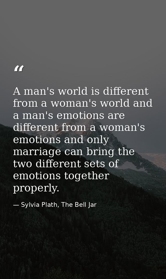 A man's world is different from a woman's world and a man's emotions are different from a woman's emotions and only marr — Sylvia Plath, The Bell Jar