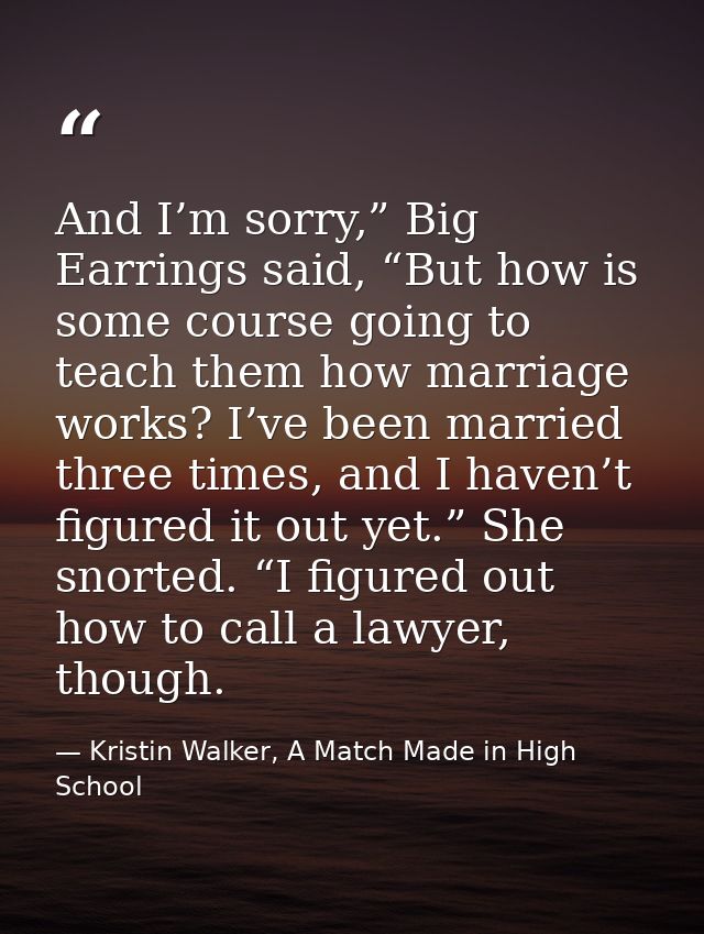 And I’m sorry,” Big Earrings said, “But how is some course going to teach them how marriage works? I’ve been married thr — Kristin Walker, A Match Made in High School