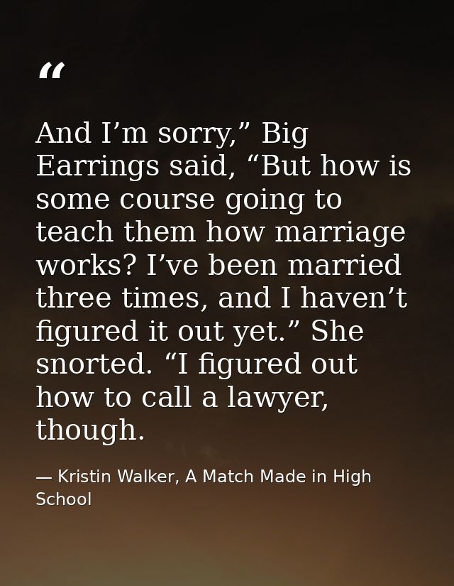 And I’m sorry,” Big Earrings said, “But how is some course going to teach them how marriage works? I’ve been married thr — Kristin Walker, A Match Made in High School