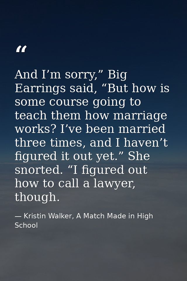 And I’m sorry,” Big Earrings said, “But how is some course going to teach them how marriage works? I’ve been married thr — Kristin Walker, A Match Made in High School