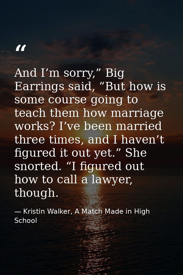 And I’m sorry,” Big Earrings said, “But how is some course going to teach them how marriage works? I’ve been married thr — Kristin Walker, A Match Made in High School