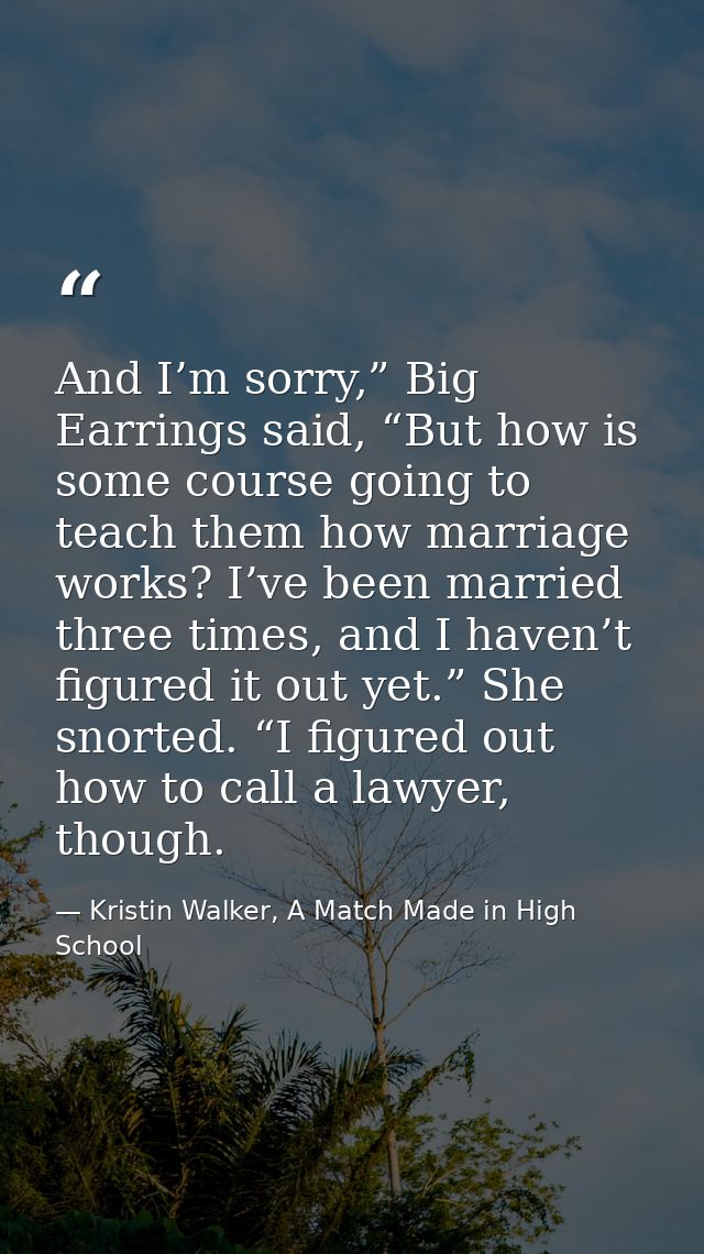 And I’m sorry,” Big Earrings said, “But how is some course going to teach them how marriage works? I’ve been married thr — Kristin Walker, A Match Made in High School