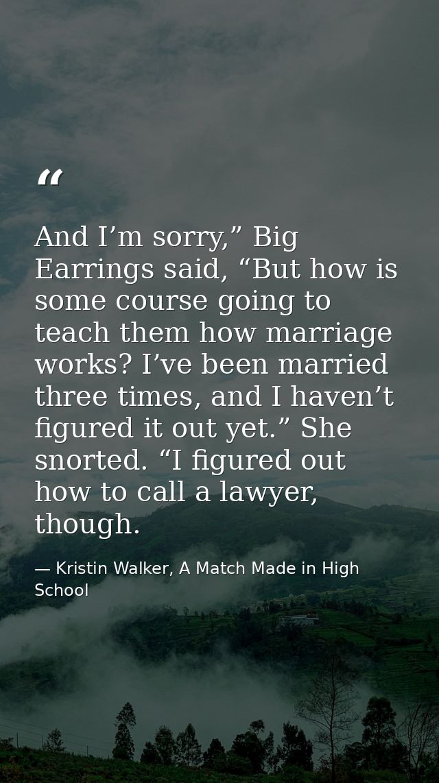 And I’m sorry,” Big Earrings said, “But how is some course going to teach them how marriage works? I’ve been married thr — Kristin Walker, A Match Made in High School