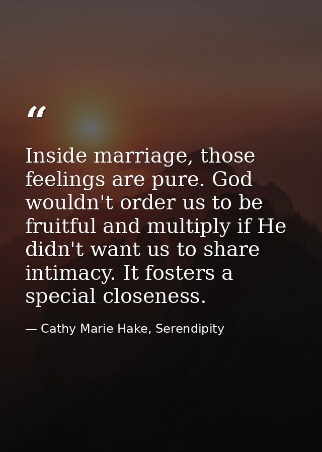 Inside marriage, those feelings are pure. God wouldn't order us to be fruitful and multiply if He didn't want us to shar — Cathy Marie Hake, Serendipity