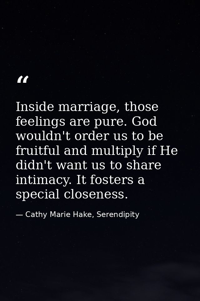 Inside marriage, those feelings are pure. God wouldn't order us to be fruitful and multiply if He didn't want us to shar — Cathy Marie Hake, Serendipity