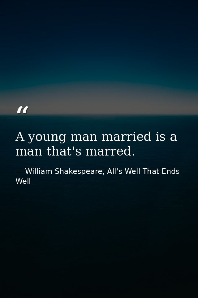 A young man married is a man that's marred. — William Shakespeare, All's Well That Ends Well