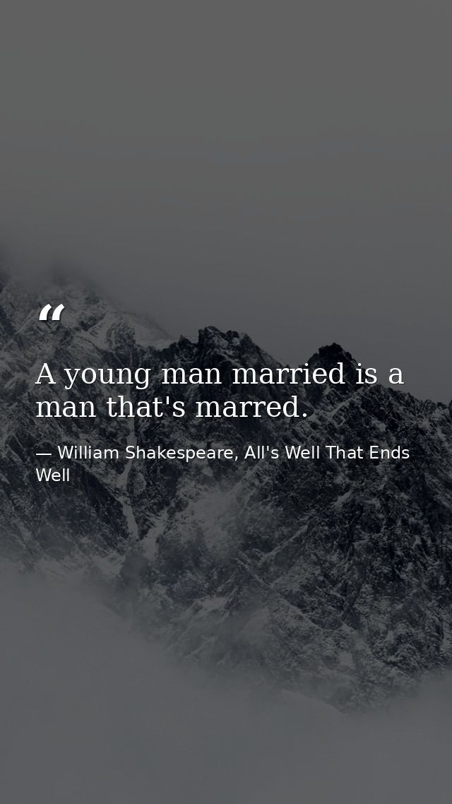 A young man married is a man that's marred. — William Shakespeare, All's Well That Ends Well